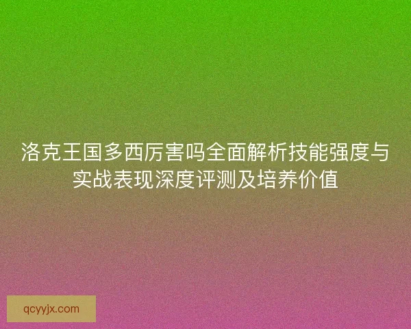 洛克王国多西厉害吗全面解析技能强度与实战表现深度评测及培养价值
