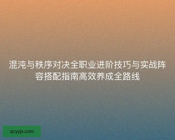 混沌与秩序对决全职业进阶技巧与实战阵容搭配指南高效养成全路线