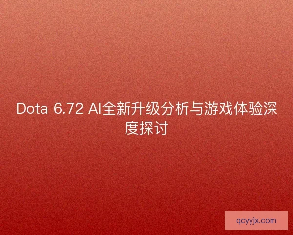 Dota 6.72 AI全新升级分析与游戏体验深度探讨