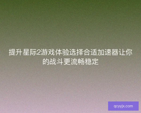 提升星际2游戏体验选择合适加速器让你的战斗更流畅稳定