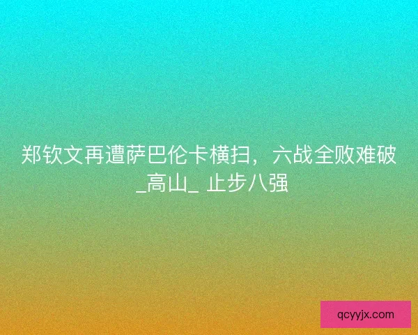郑钦文再遭萨巴伦卡横扫，六战全败难破 _高山_ 止步八强